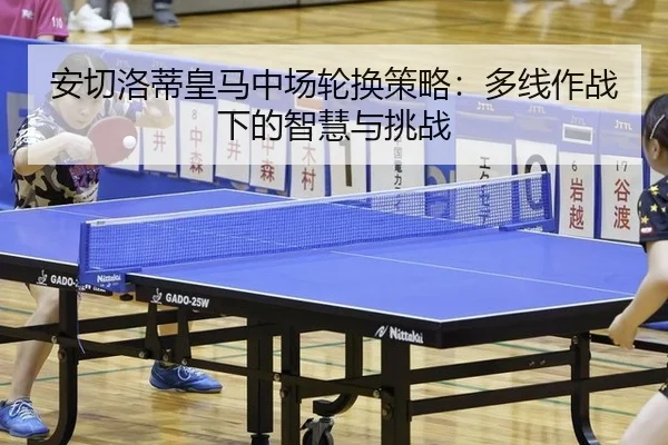 安切洛蒂皇马中场轮换策略：多线作战下的智慧与挑战