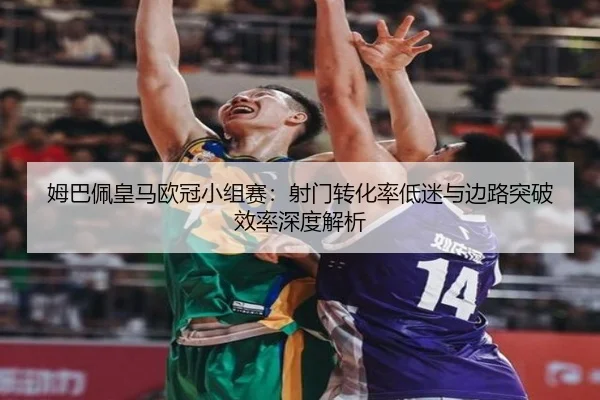 姆巴佩皇马欧冠小组赛：射门转化率低迷与边路突破效率深度解析
