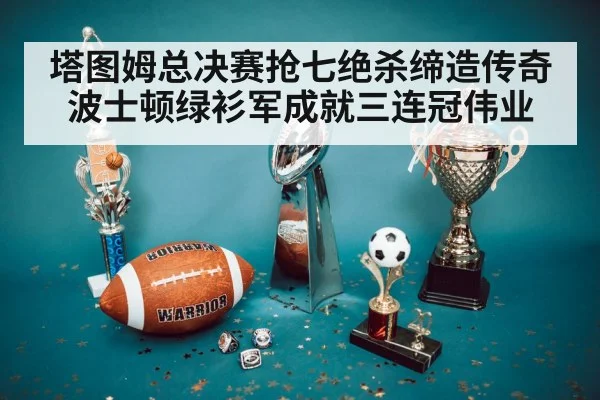 塔图姆总决赛抢七绝杀缔造传奇 波士顿绿衫军成就三连冠伟业