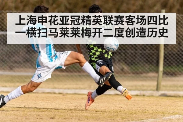 上海申花亚冠精英联赛客场四比一横扫马莱莱梅开二度创造历史