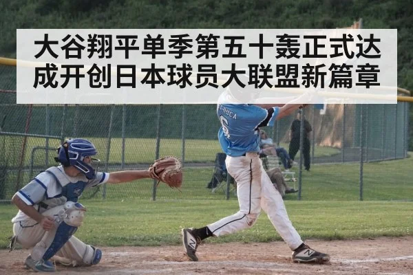 大谷翔平单季第五十轰正式达成开创日本球员大联盟新篇章
