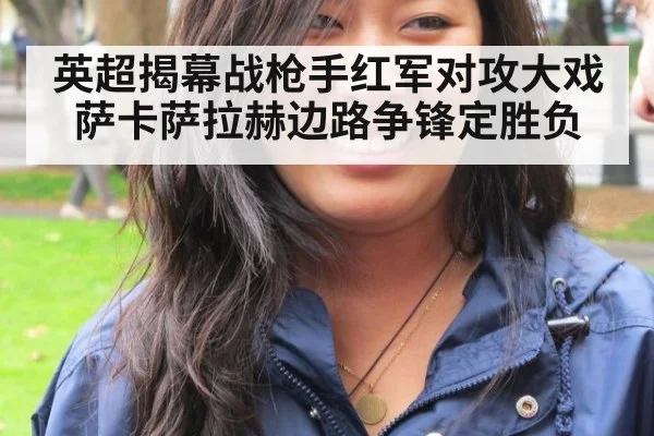 英超揭幕战枪手红军对攻大戏 萨卡萨拉赫边路争锋定胜负