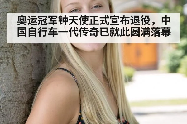 奥运冠军钟天使正式宣布退役，中国自行车一代传奇已就此圆满落幕