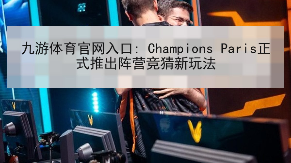 九游体育官网入口: Champions Paris正式推出阵营竞猜新玩法