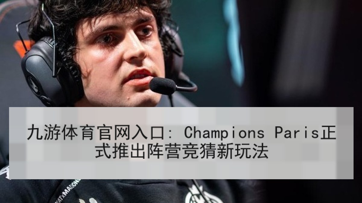 九游体育官网入口: Champions Paris正式推出阵营竞猜新玩法