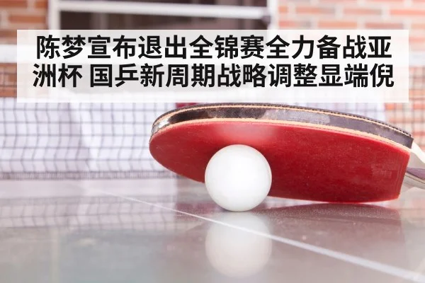 陈梦宣布退出全锦赛全力备战亚洲杯 国乒新周期战略调整显端倪