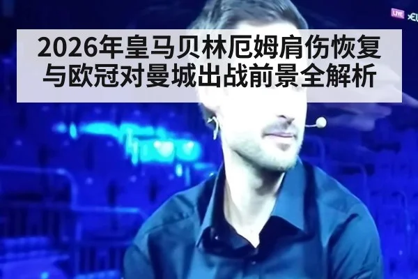 2026年皇马贝林厄姆肩伤恢复与欧冠对曼城出战前景全解析